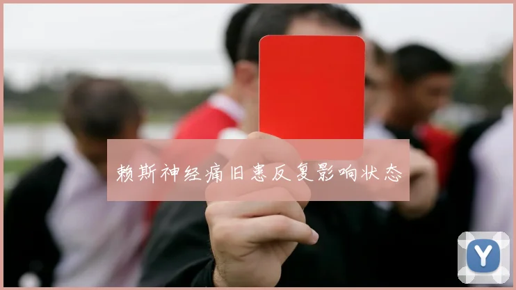 赖斯神经痛旧患反复影响状态