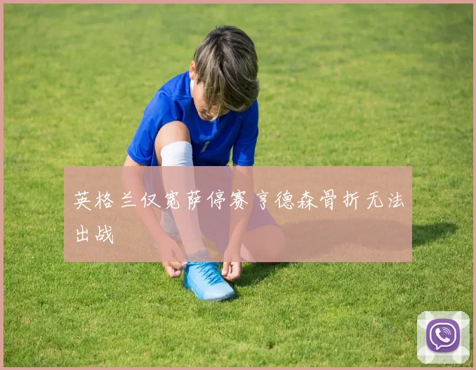 英格兰仅宽萨停赛亨德森骨折无法出战