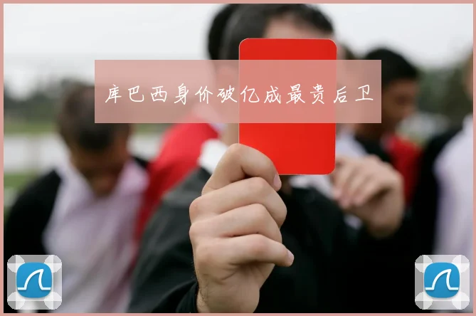 库巴西身价破亿成最贵后卫